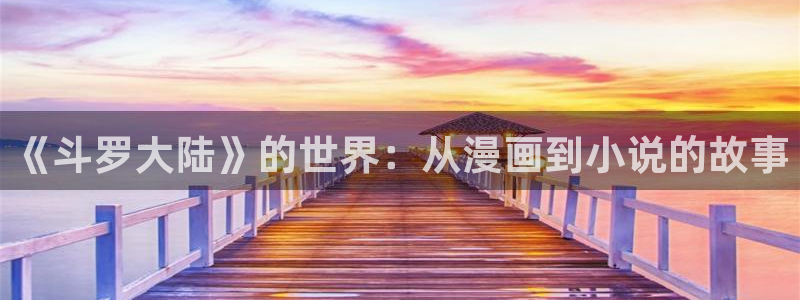 漫韩漫：《斗罗大陆》的世界：从漫画到小说的故事